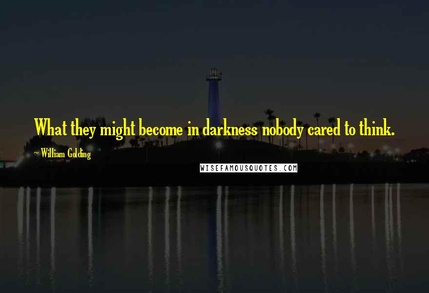 William Golding Quotes: What they might become in darkness nobody cared to think.