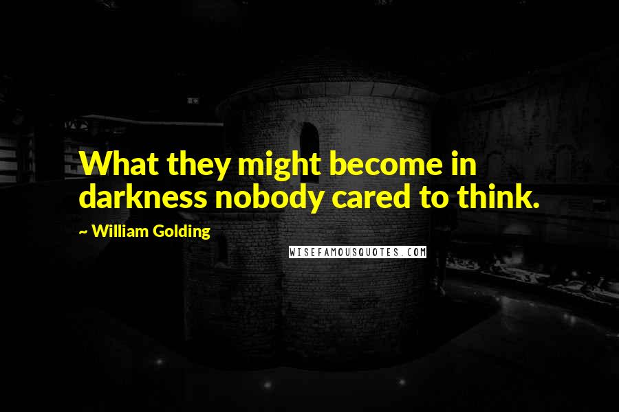 William Golding Quotes: What they might become in darkness nobody cared to think.