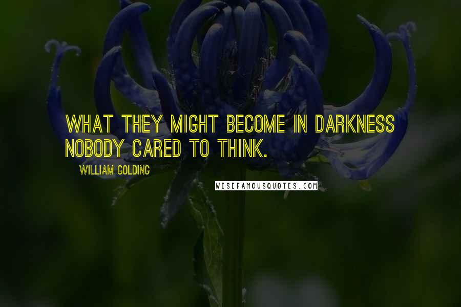 William Golding Quotes: What they might become in darkness nobody cared to think.