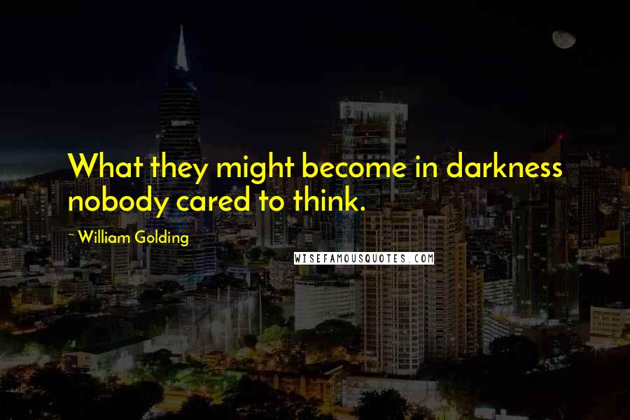 William Golding Quotes: What they might become in darkness nobody cared to think.