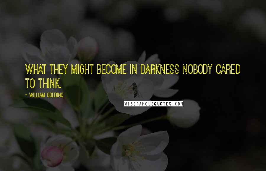 William Golding Quotes: What they might become in darkness nobody cared to think.