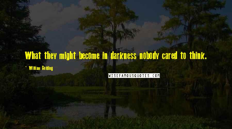 William Golding Quotes: What they might become in darkness nobody cared to think.