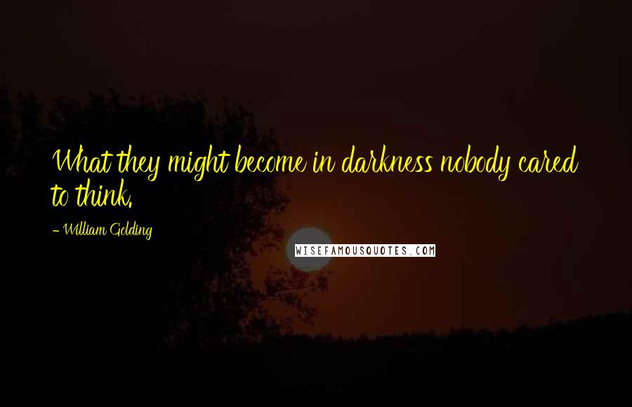 William Golding Quotes: What they might become in darkness nobody cared to think.