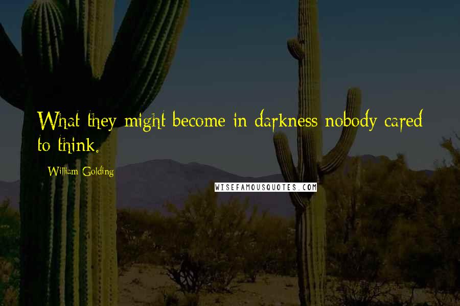 William Golding Quotes: What they might become in darkness nobody cared to think.