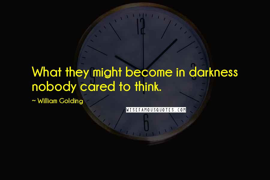 William Golding Quotes: What they might become in darkness nobody cared to think.