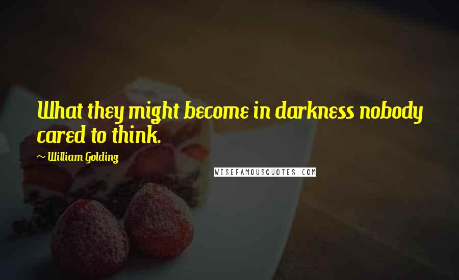 William Golding Quotes: What they might become in darkness nobody cared to think.