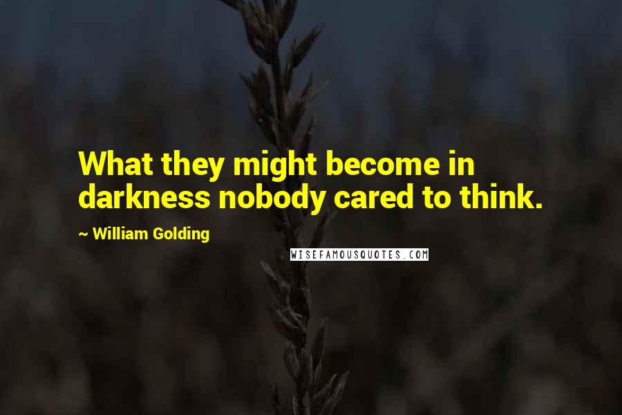 William Golding Quotes: What they might become in darkness nobody cared to think.