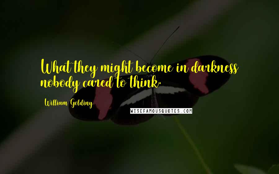 William Golding Quotes: What they might become in darkness nobody cared to think.