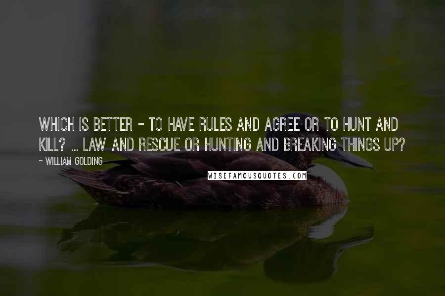 William Golding Quotes: Which is better - to have rules and agree or to hunt and kill? ... law and rescue or hunting and breaking things up?