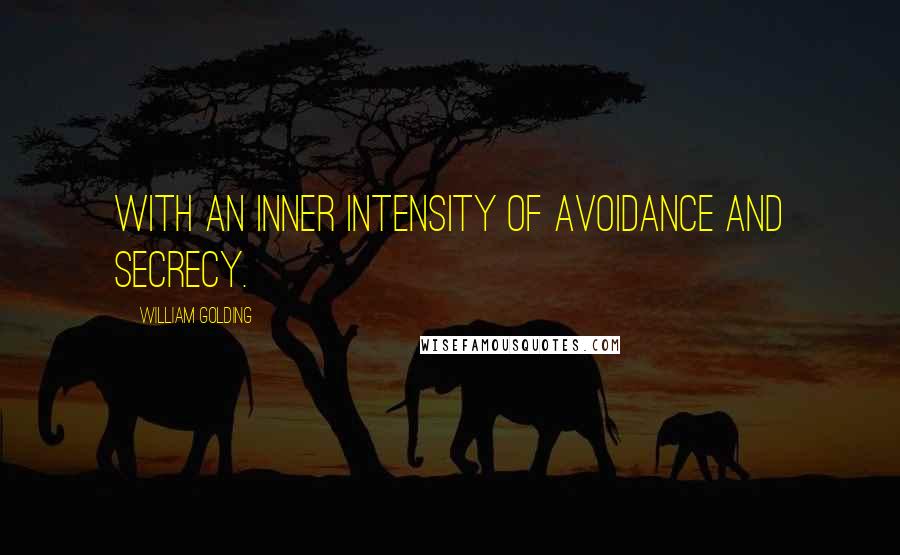 William Golding Quotes: With an inner intensity of avoidance and secrecy.