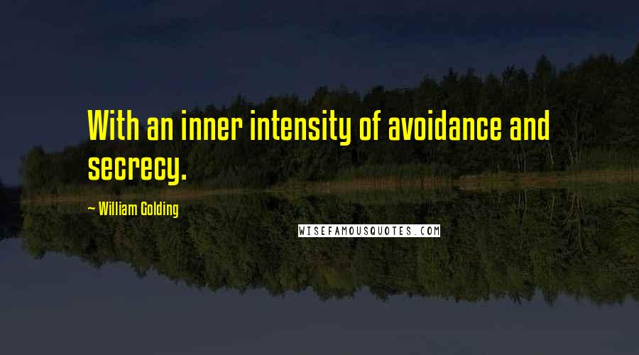 William Golding Quotes: With an inner intensity of avoidance and secrecy.