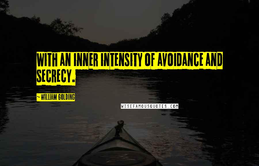 William Golding Quotes: With an inner intensity of avoidance and secrecy.