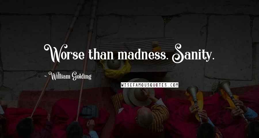 William Golding Quotes: Worse than madness. Sanity.