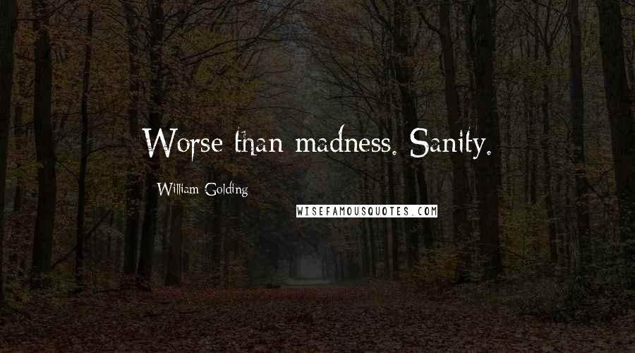 William Golding Quotes: Worse than madness. Sanity.