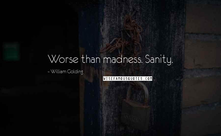 William Golding Quotes: Worse than madness. Sanity.