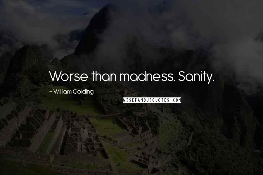 William Golding Quotes: Worse than madness. Sanity.