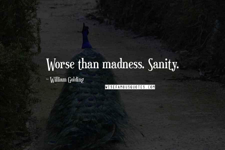 William Golding Quotes: Worse than madness. Sanity.