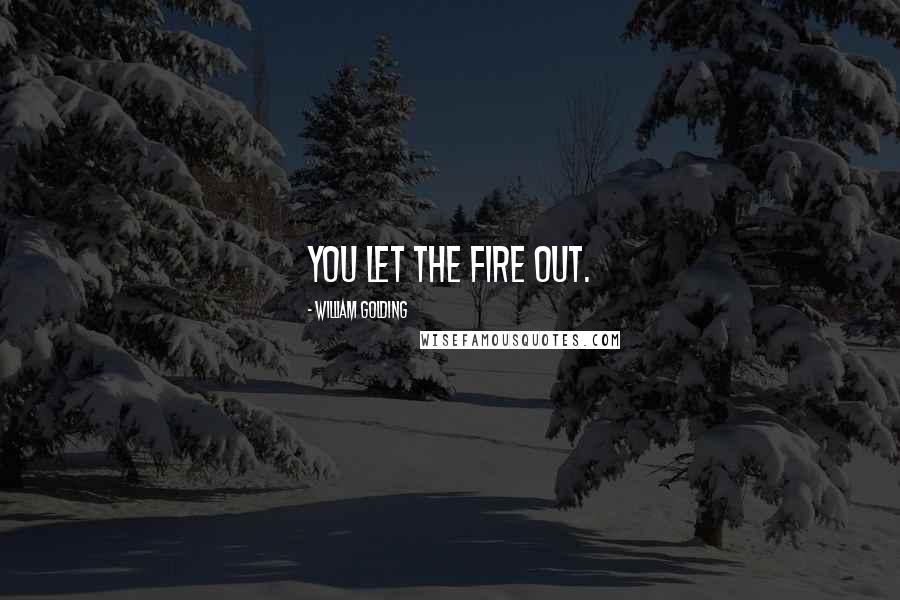 William Golding Quotes: You let the fire out.