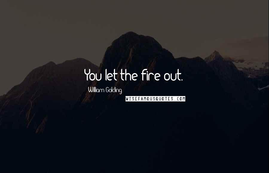 William Golding Quotes: You let the fire out.