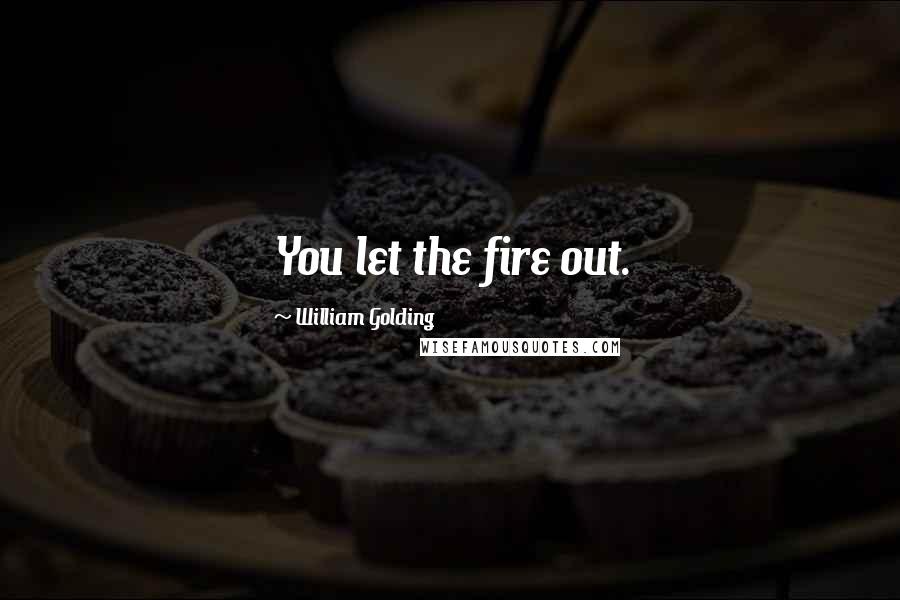 William Golding Quotes: You let the fire out.