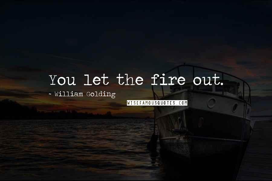 William Golding Quotes: You let the fire out.