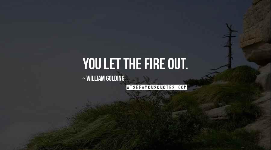 William Golding Quotes: You let the fire out.