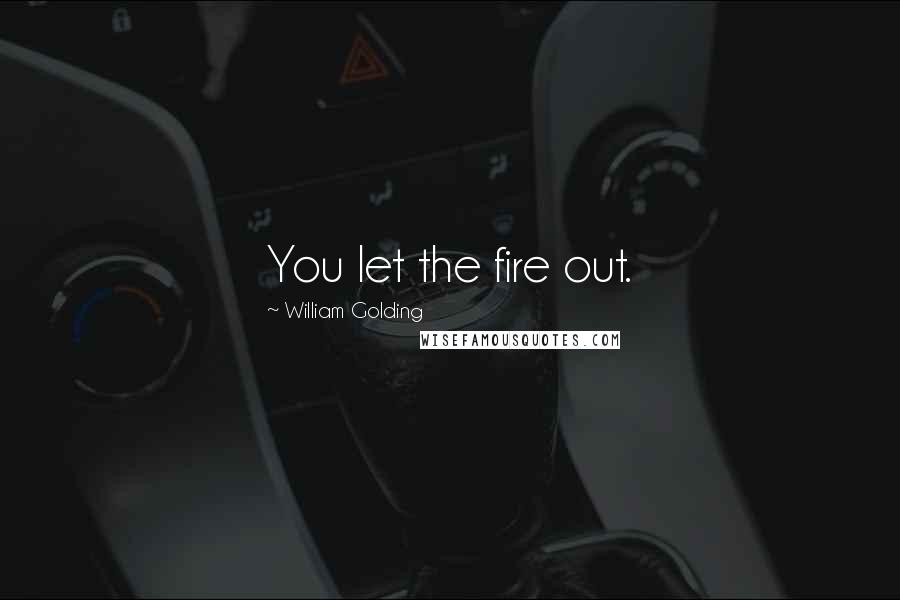 William Golding Quotes: You let the fire out.