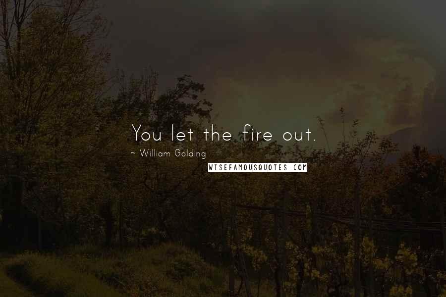 William Golding Quotes: You let the fire out.