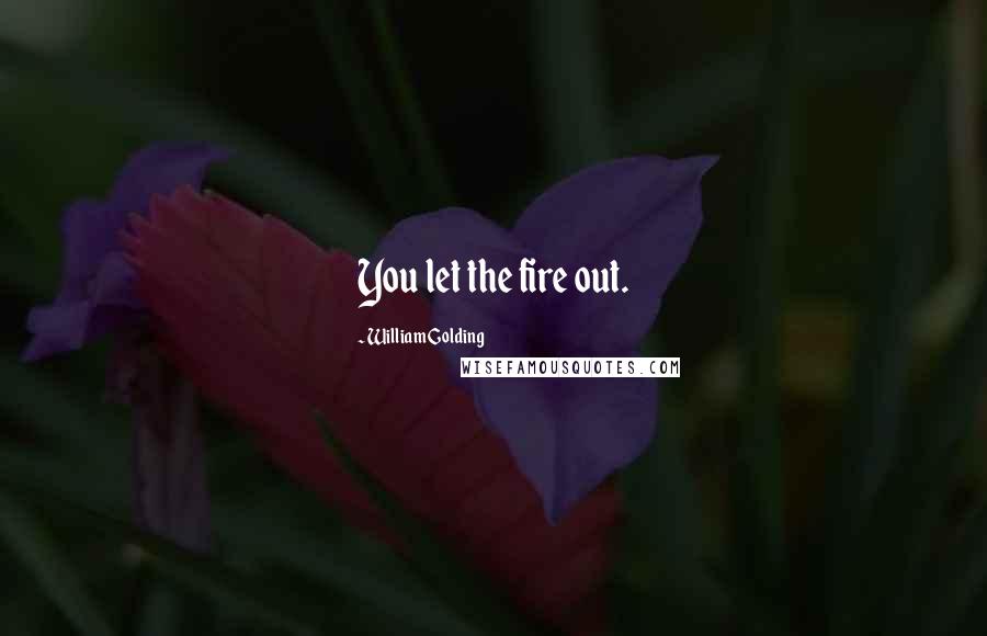 William Golding Quotes: You let the fire out.