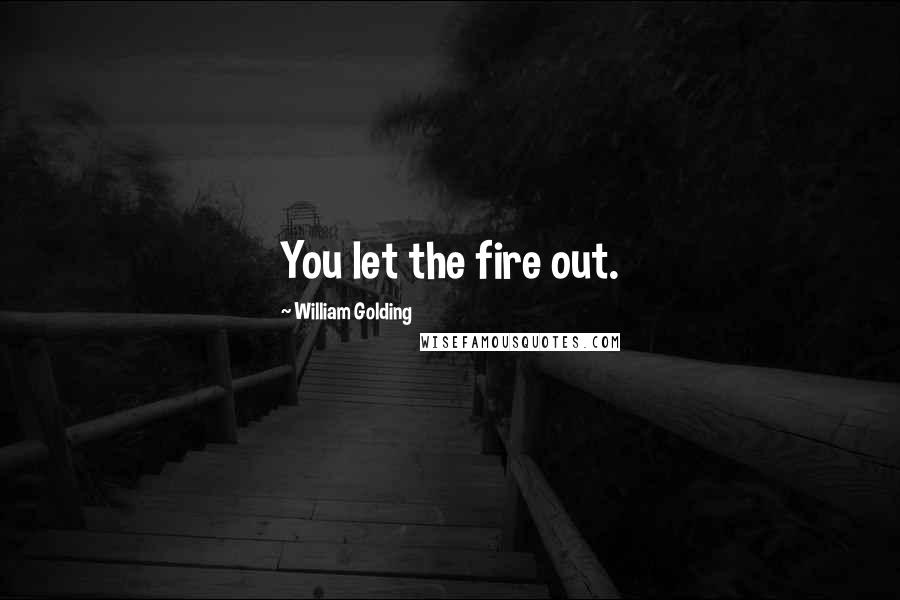 William Golding Quotes: You let the fire out.