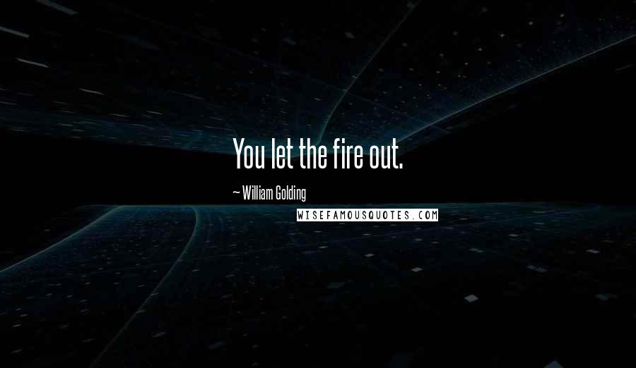 William Golding Quotes: You let the fire out.