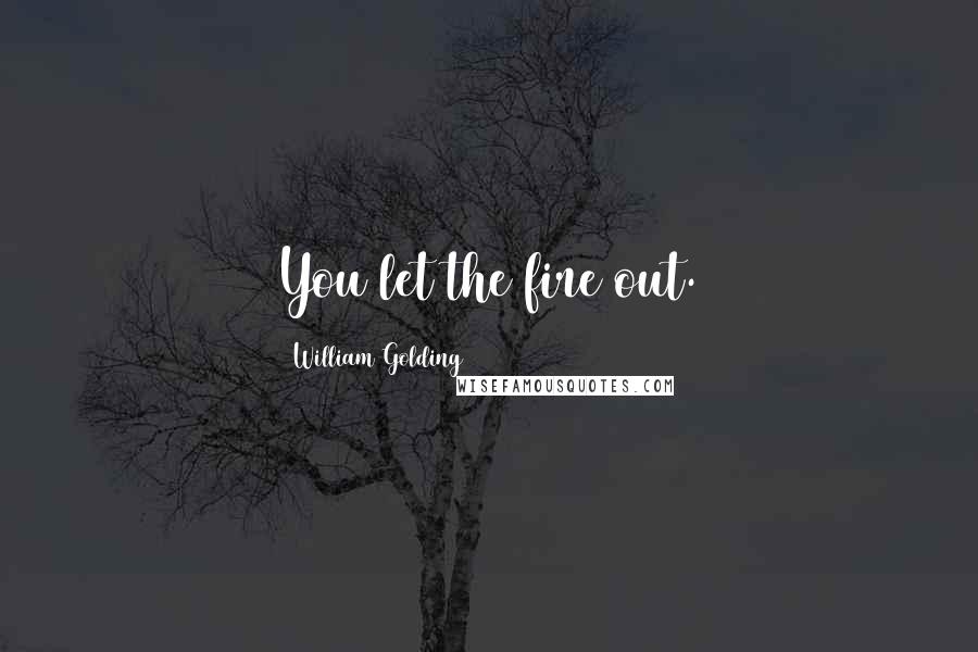 William Golding Quotes: You let the fire out.