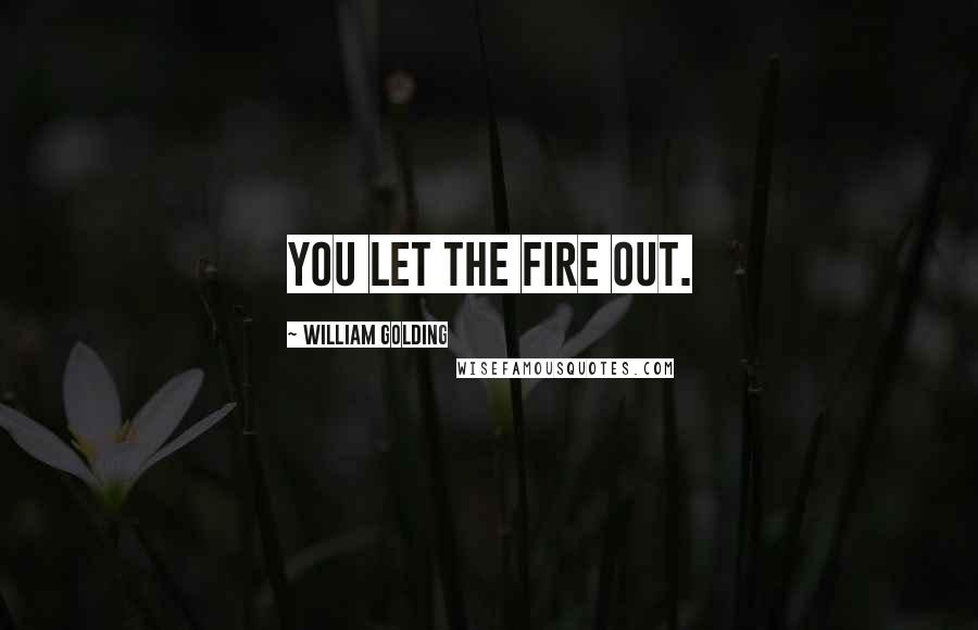 William Golding Quotes: You let the fire out.