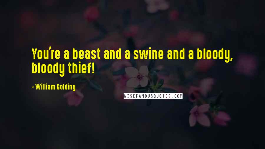 William Golding Quotes: You're a beast and a swine and a bloody, bloody thief!