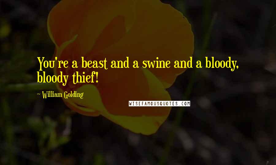 William Golding Quotes: You're a beast and a swine and a bloody, bloody thief!