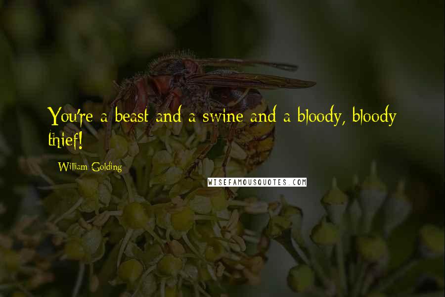 William Golding Quotes: You're a beast and a swine and a bloody, bloody thief!