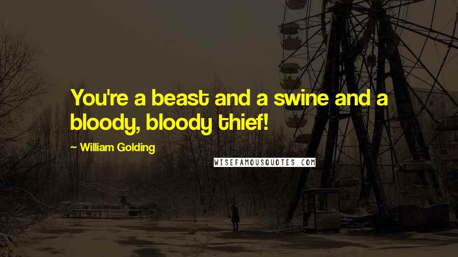 William Golding Quotes: You're a beast and a swine and a bloody, bloody thief!