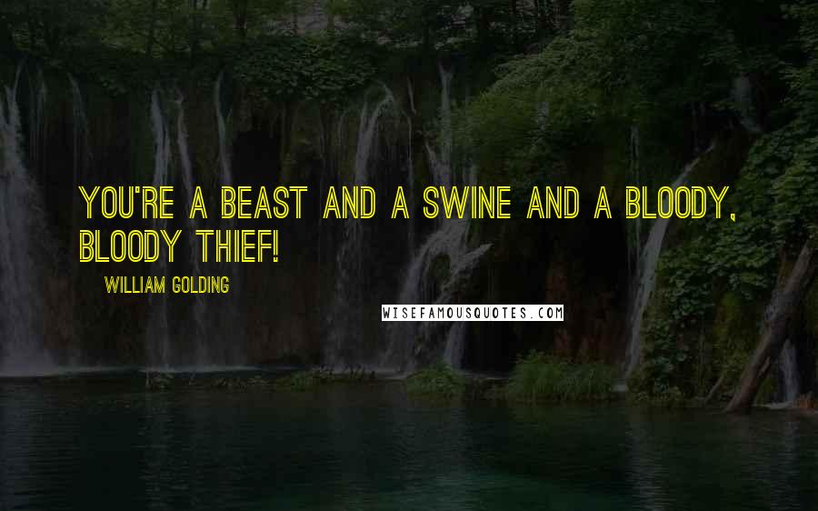 William Golding Quotes: You're a beast and a swine and a bloody, bloody thief!