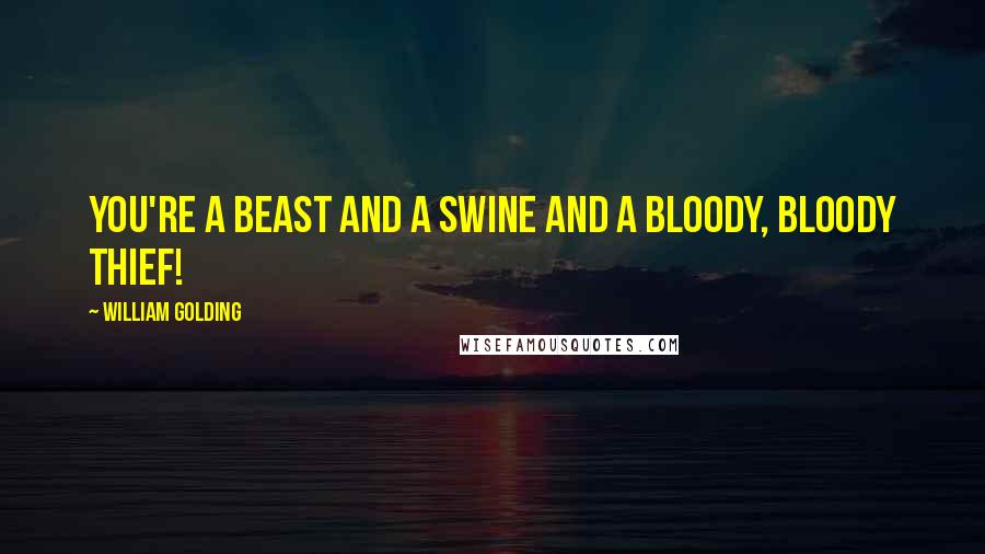 William Golding Quotes: You're a beast and a swine and a bloody, bloody thief!