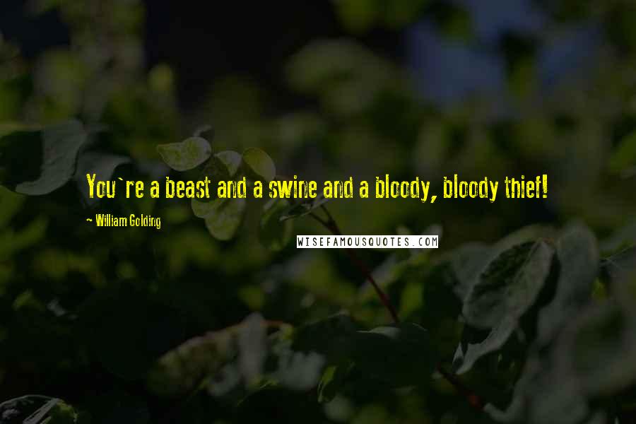 William Golding Quotes: You're a beast and a swine and a bloody, bloody thief!