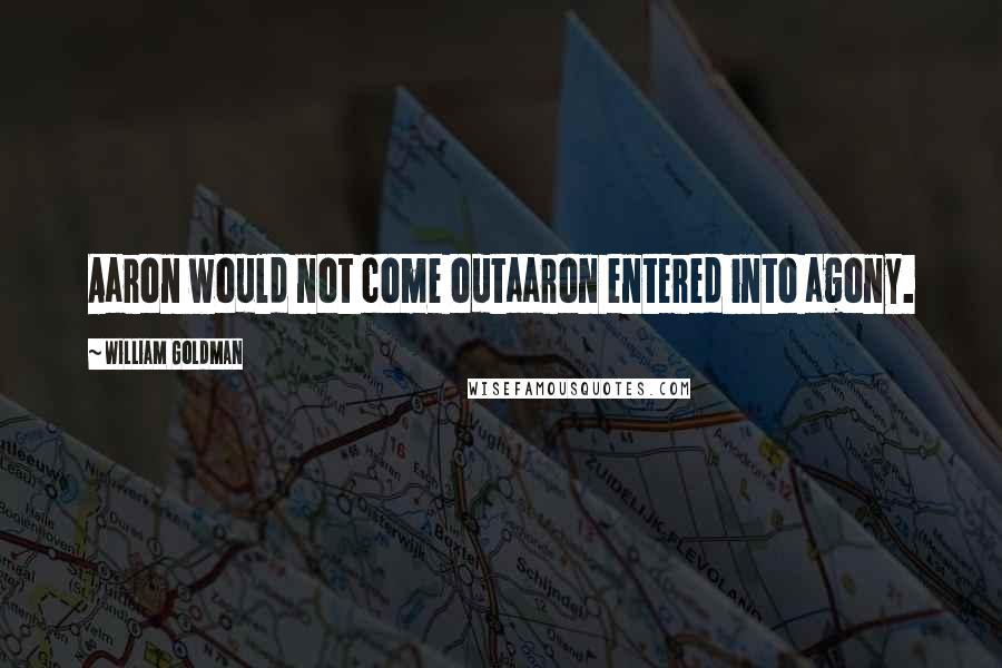 William Goldman Quotes: Aaron would not come outaaron entered into agony.