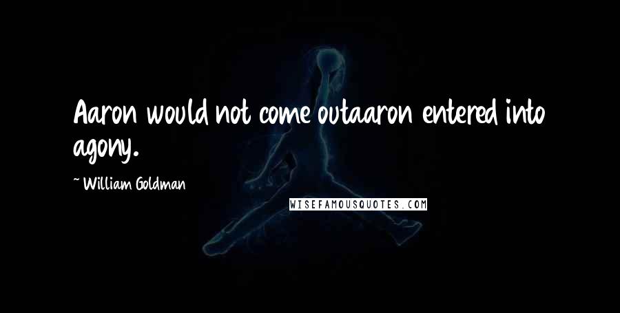 William Goldman Quotes: Aaron would not come outaaron entered into agony.