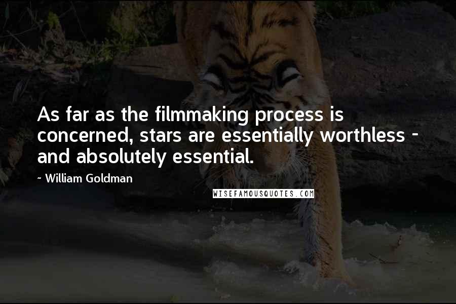 William Goldman Quotes: As far as the filmmaking process is concerned, stars are essentially worthless - and absolutely essential.