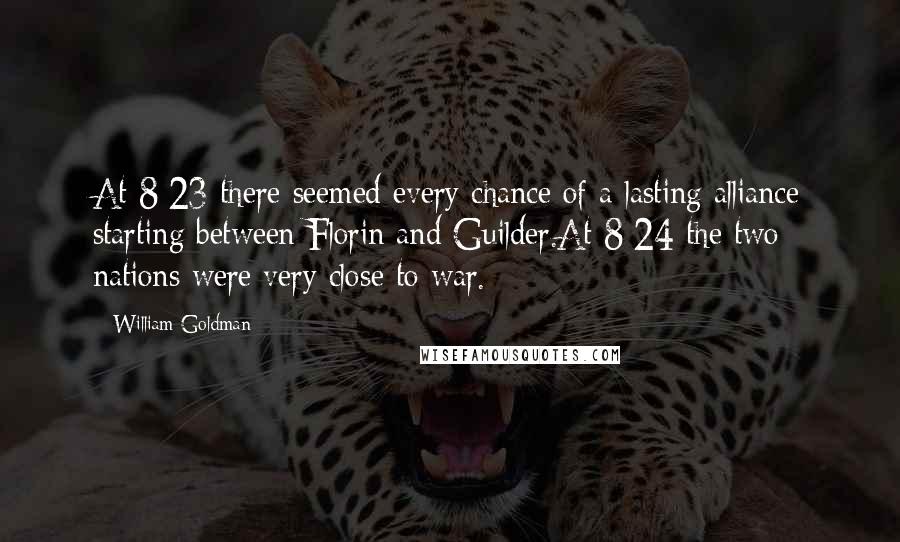 William Goldman Quotes: At 8:23 there seemed every chance of a lasting alliance starting between Florin and Guilder.At 8:24 the two nations were very close to war.