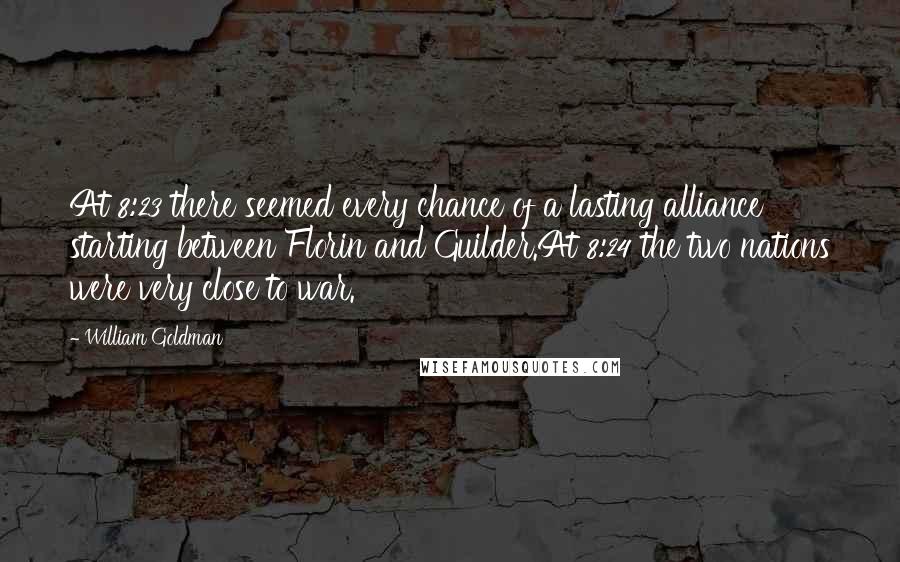 William Goldman Quotes: At 8:23 there seemed every chance of a lasting alliance starting between Florin and Guilder.At 8:24 the two nations were very close to war.