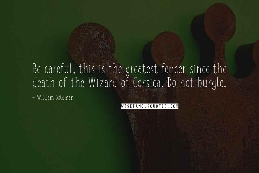 William Goldman Quotes: Be careful, this is the greatest fencer since the death of the Wizard of Corsica. Do not burgle.