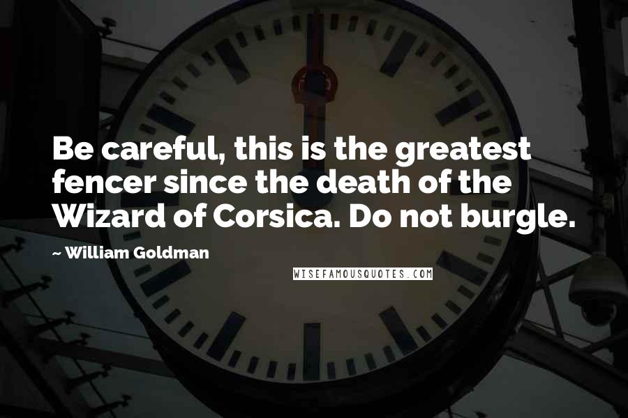 William Goldman Quotes: Be careful, this is the greatest fencer since the death of the Wizard of Corsica. Do not burgle.
