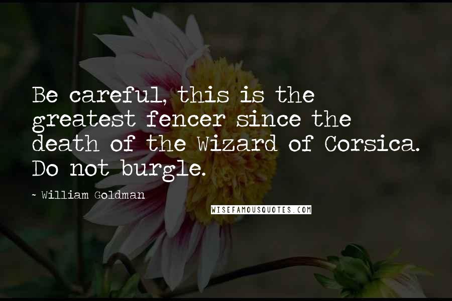 William Goldman Quotes: Be careful, this is the greatest fencer since the death of the Wizard of Corsica. Do not burgle.