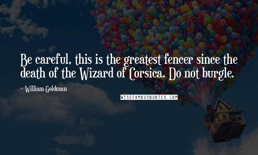 William Goldman Quotes: Be careful, this is the greatest fencer since the death of the Wizard of Corsica. Do not burgle.