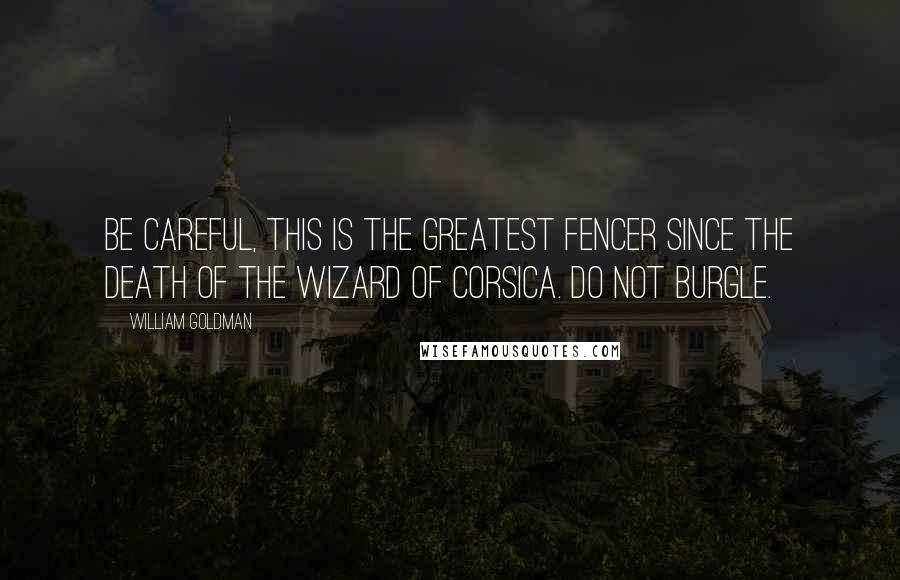 William Goldman Quotes: Be careful, this is the greatest fencer since the death of the Wizard of Corsica. Do not burgle.